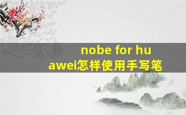 nobe for huawei怎样使用手写笔